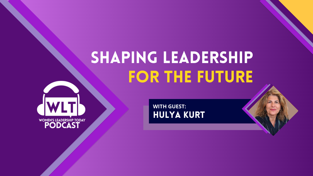 Shaping Leadership for the Future with Hulya Kurt
