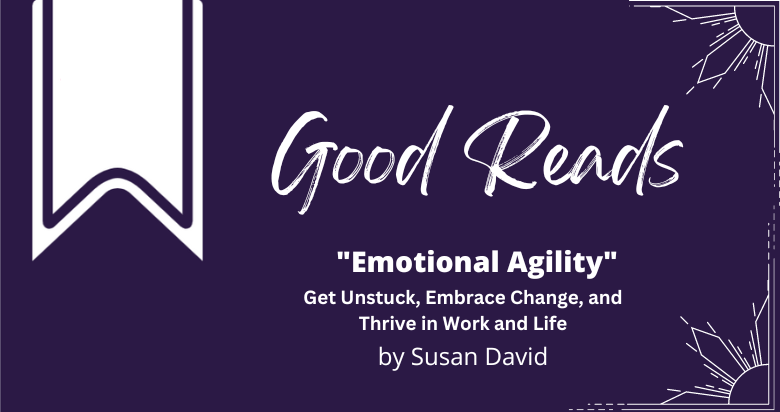 Book Review: “Emotional Agility: Get Unstuck, Embrace Change, and Thrive in Work and Life” by Susan David